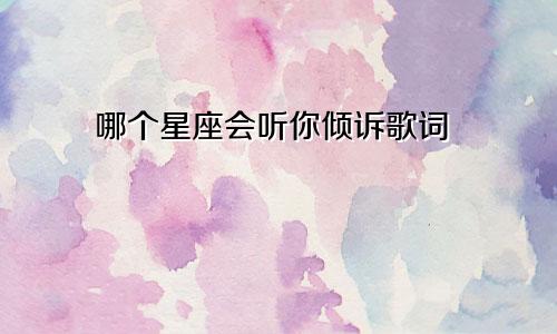 哪个星座会听你倾诉歌词