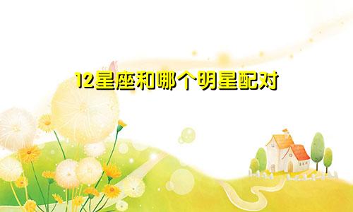 12星座和哪个明星配对