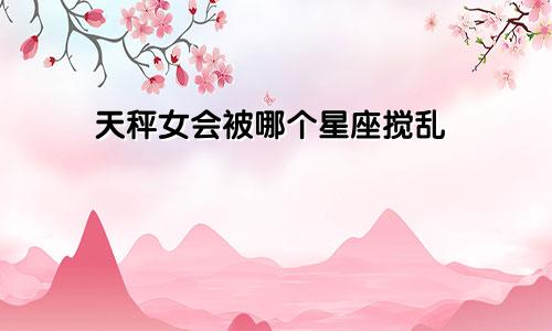 天秤女会被哪个星座搅乱