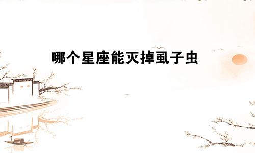 哪个星座能灭掉虱子虫