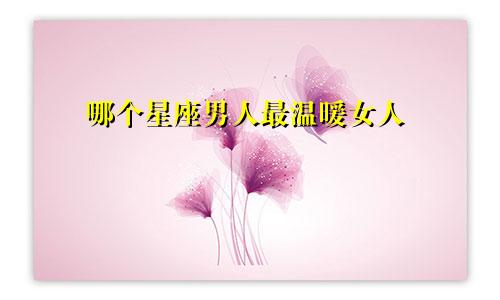 哪个星座男人最温暖女人