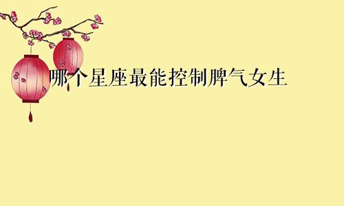 哪个星座最能控制脾气女生