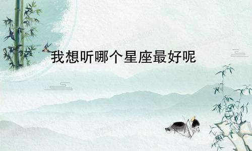 我想听哪个星座最好呢
