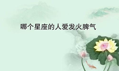 哪个星座的人爱发火脾气