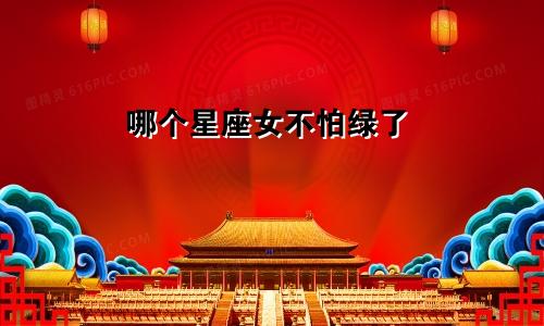 哪个星座女不怕绿了