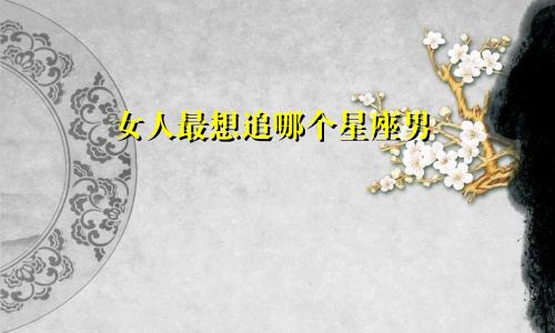 女人最想追哪个星座男