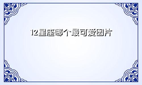 12星座哪个最可爱图片