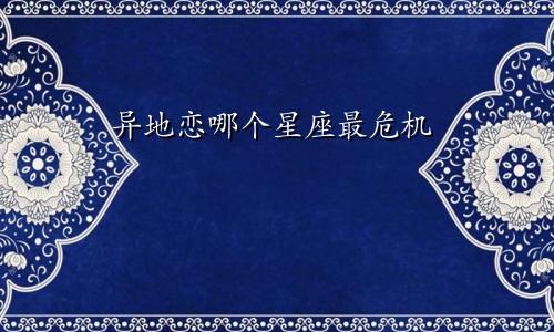 异地恋哪个星座最危机