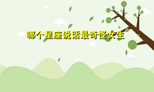 哪个星座说话最奇怪女生