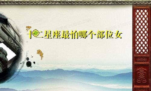 十二星座最怕哪个部位女
