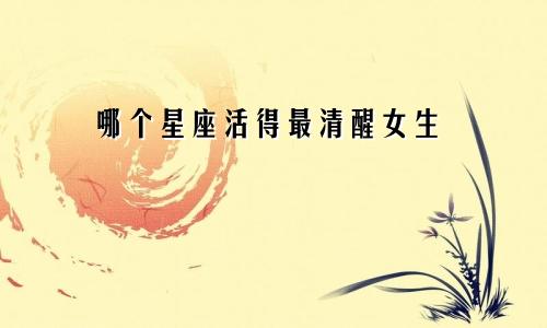 哪个星座活得最清醒女生