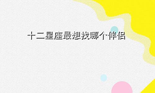 十二星座最想找哪个伴侣