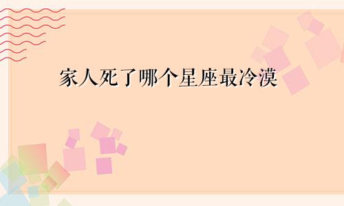 家人死了哪个星座最冷漠