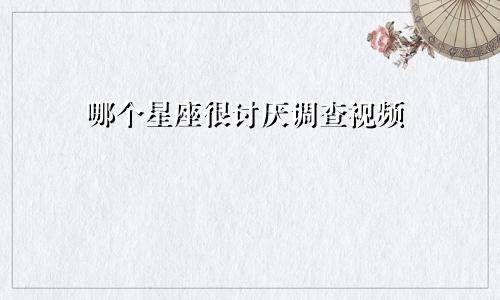 哪个星座很讨厌调查视频