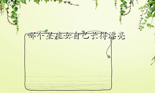 哪个星座女自己长得漂亮