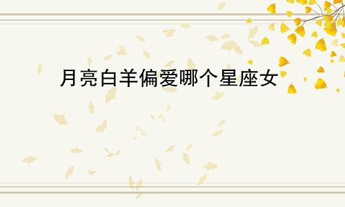月亮白羊偏爱哪个星座女