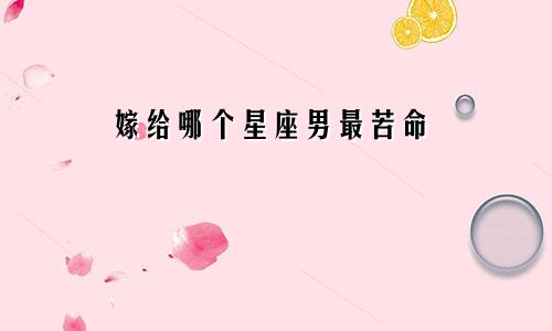 嫁给哪个星座男最苦命