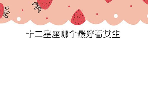 十二星座哪个最好看女生