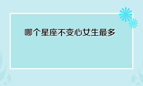 哪个星座不变心女生最多