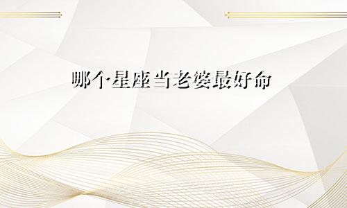 哪个星座当老婆最好命