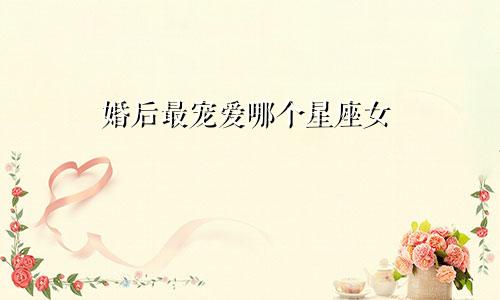 婚后最宠爱哪个星座女