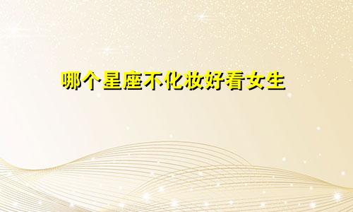 哪个星座不化妆好看女生