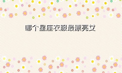 哪个星座衣服最漂亮女