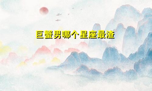 巨蟹男哪个星座最渣