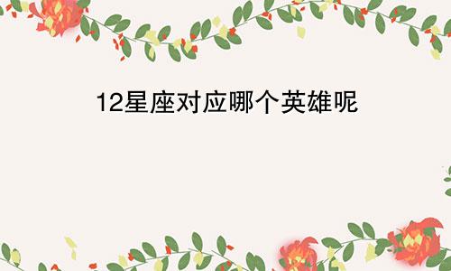 12星座对应哪个英雄呢