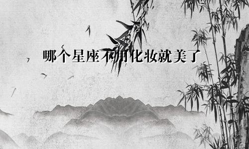 哪个星座不用化妆就美了