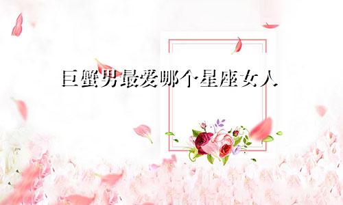 巨蟹男最爱哪个星座女人