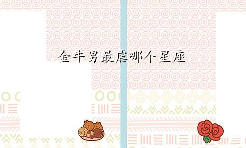 金牛男最虐哪个星座