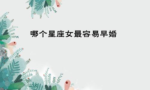 哪个星座女最容易早婚