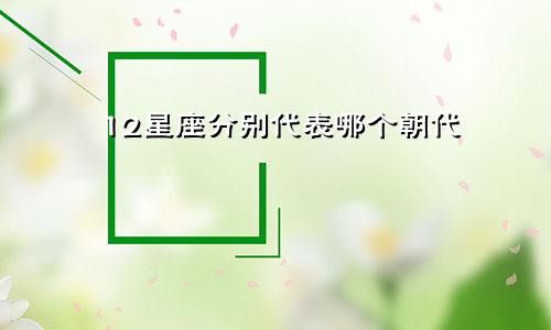 12星座分别代表哪个朝代