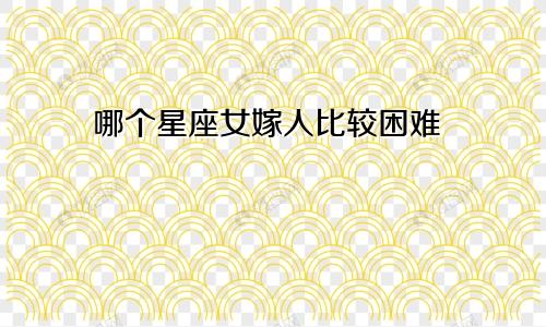 哪个星座女嫁人比较困难