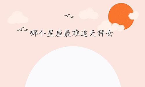 哪个星座最难追天秤女