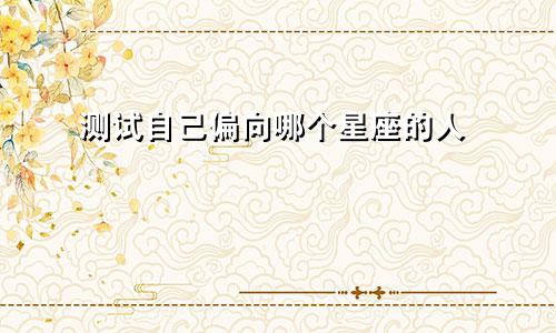 测试自己偏向哪个星座的人