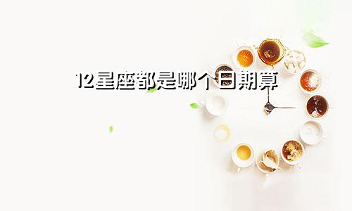 12星座都是哪个日期算