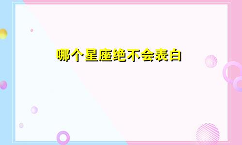 哪个星座绝不会表白