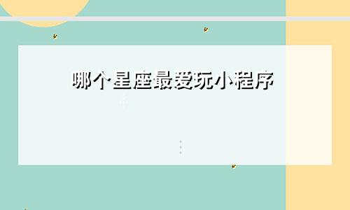 哪个星座最爱玩小程序