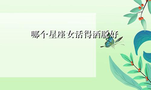 哪个星座女活得洒脱好