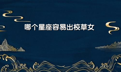 哪个星座容易出校草女