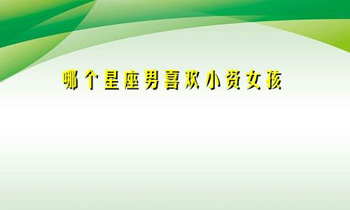 哪个星座男喜欢小资女孩