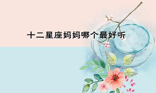 十二星座妈妈哪个最好听