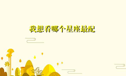 我想看哪个星座最配