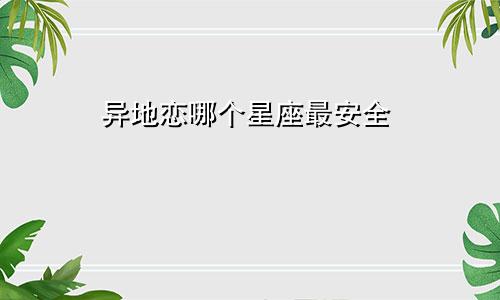 异地恋哪个星座最安全