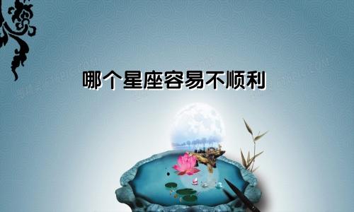 哪个星座容易不顺利