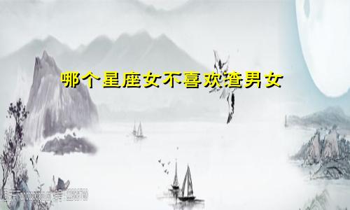 哪个星座女不喜欢渣男女