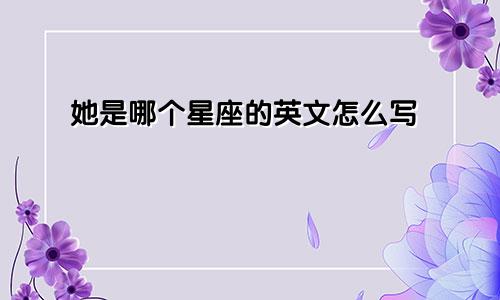 她是哪个星座的英文怎么写