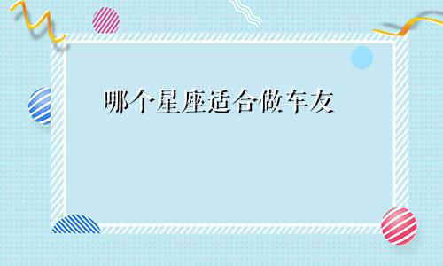 哪个星座适合做车友